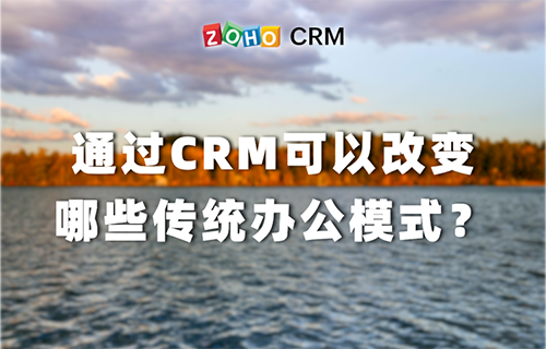 通过CRM可以改变哪些传统办公模式？