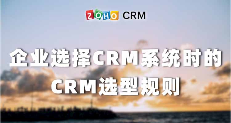 企业选择CRM系统时的CRM选型规则-Zoho CRM理念