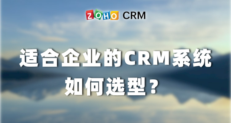 适合企业的CRM系统如何选型？-Zoho CRM作用