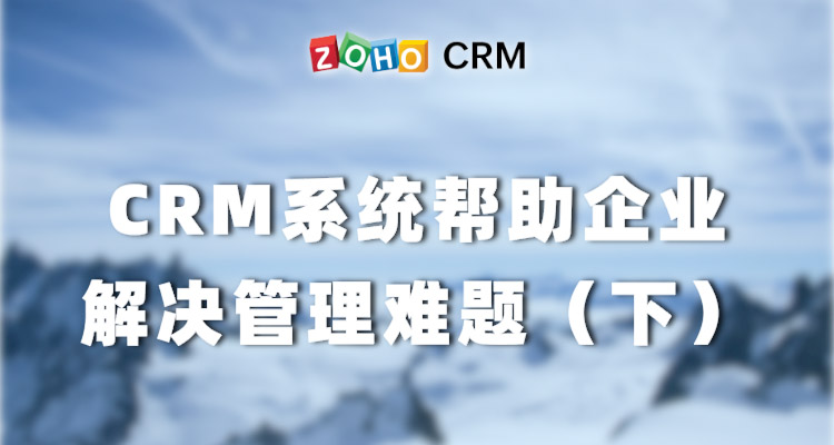 CRM系统帮助企业解决管理难题（下）-Zoho CRM理念