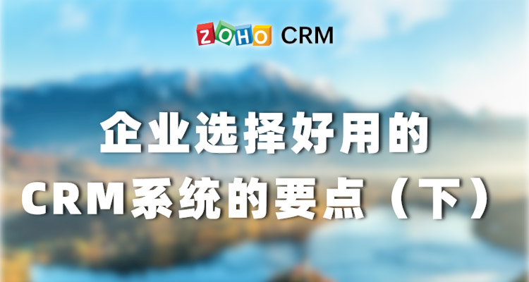 企业选择好用的CRM系统的要点（下）-Zoho CRM选型