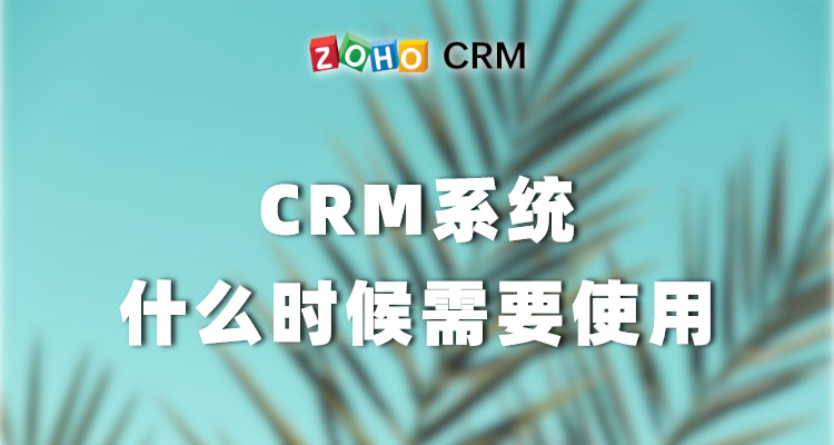 CRM系统什么时候需要使用-Zoho CRM资讯