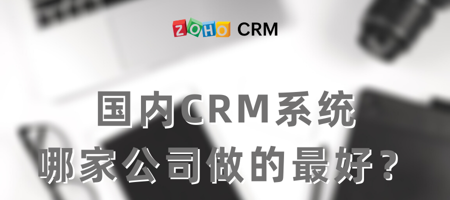 国内CRM系统哪家公司做的最好？-Zoho CRM选型
