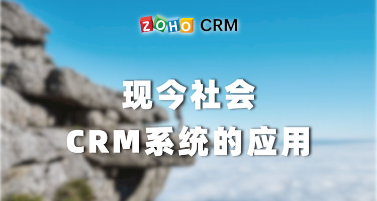 现今社会CRM系统的应用-Zoho CRM理念
