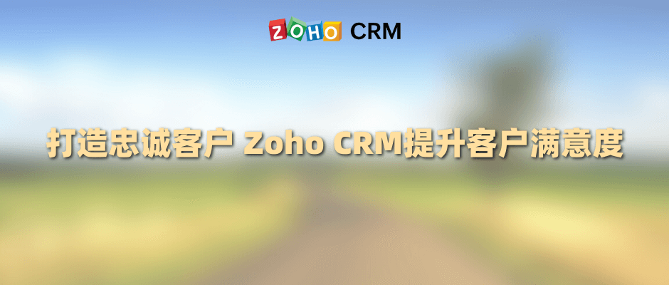 打造忠诚客户 Zoho CRM提升客户满意度