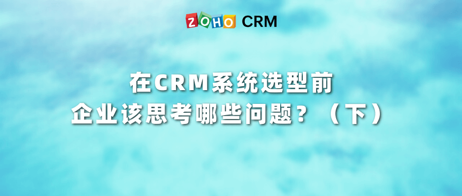 在CRM系统选型前，企业该思考哪些问题？（下）