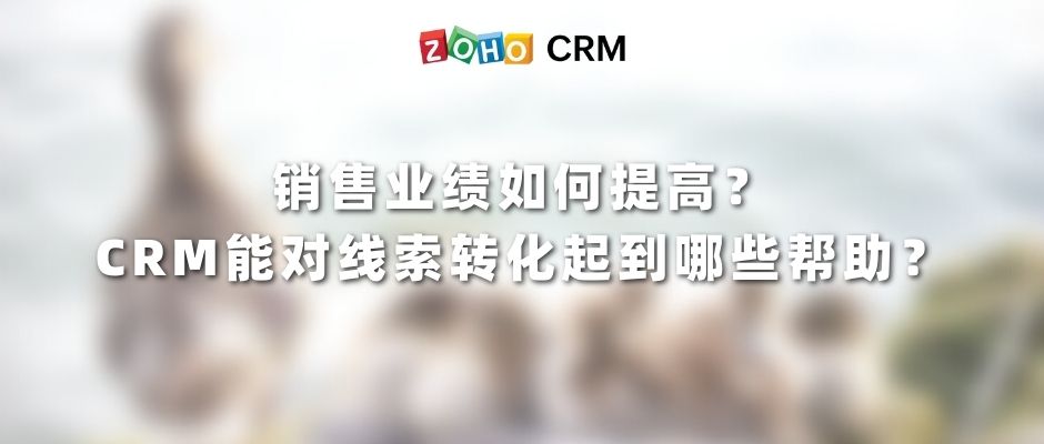 销售业绩如何提高？CRM能对线索转化起到哪些帮助？
