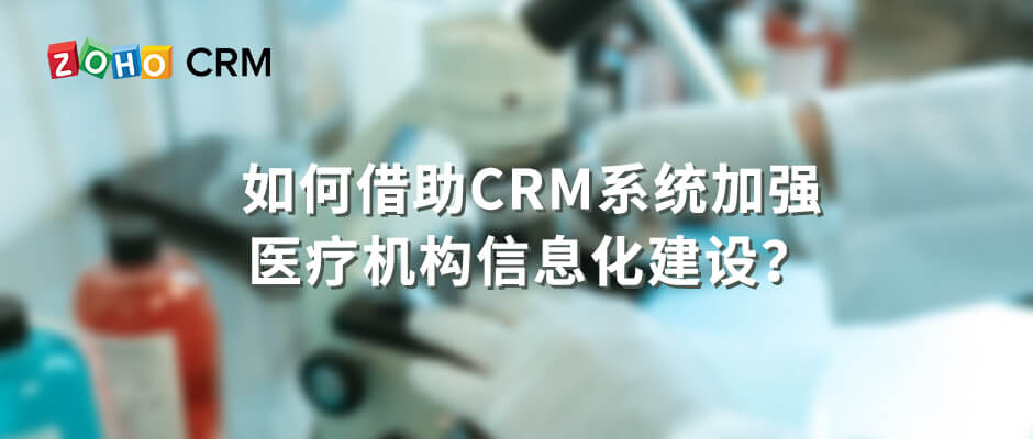 如何借助CRM系统加强医疗机构信息化建设？