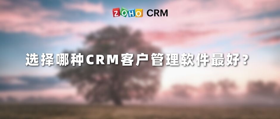 选择哪种CRM客户管理软件最好？