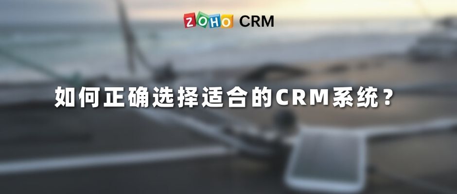 如何正确选择适合的CRM系统？
