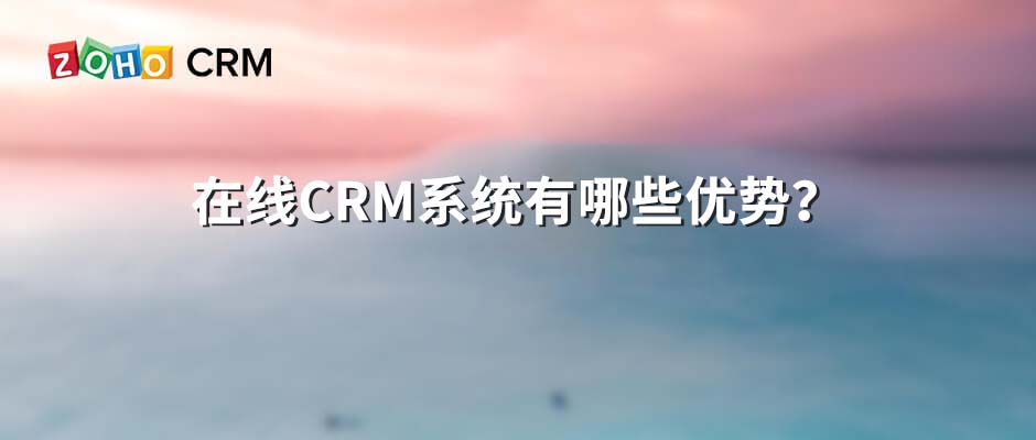 在线CRM系统有哪些优势？