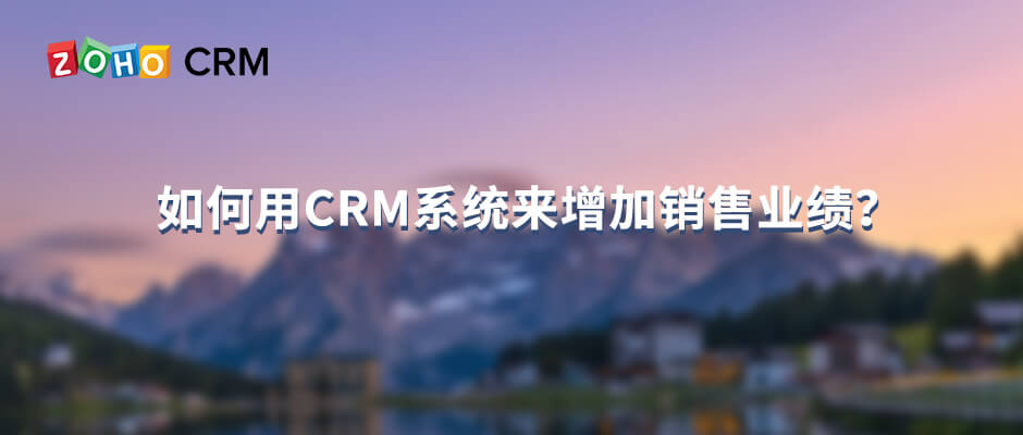 如何用CRM系统来增加销售业绩？