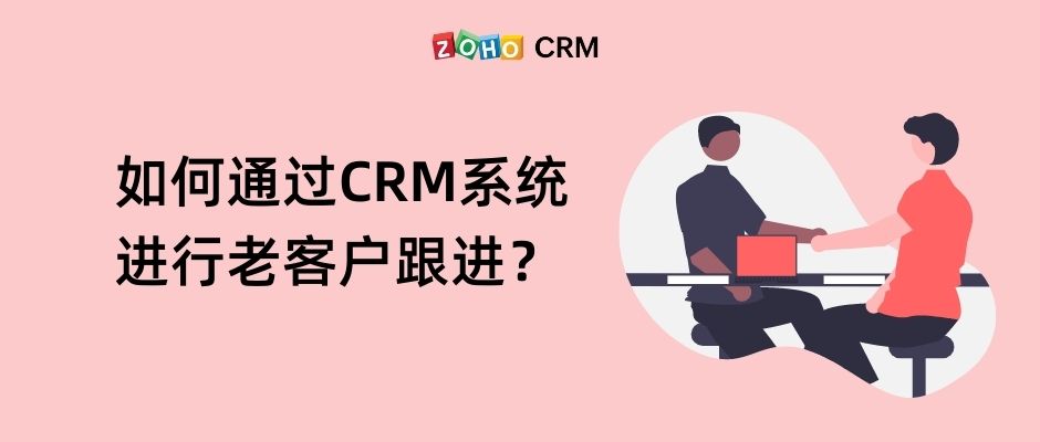 如何通过CRM系统进行老客户跟进？
