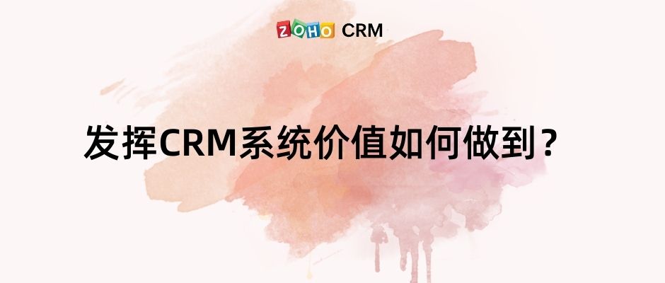 发挥CRM系统价值如何做到？