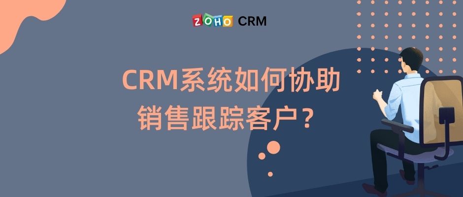 CRM系统如何协助销售跟踪客户？