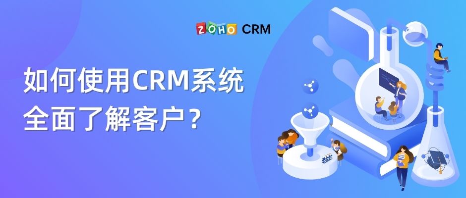 如何使用CRM系统全面了解客户？