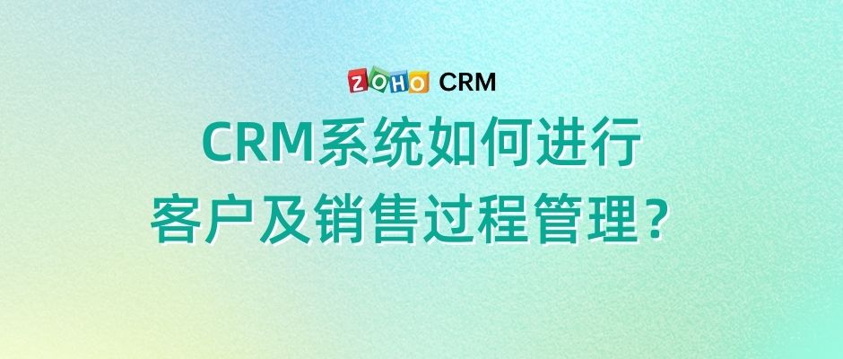 CRM系统如何进行客户及销售过程管理？