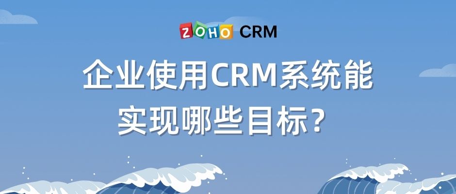 企业使用CRM系统能实现哪些目标？