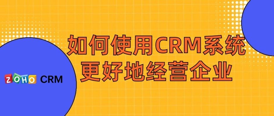 如何使用CRM系统更好地经营企业