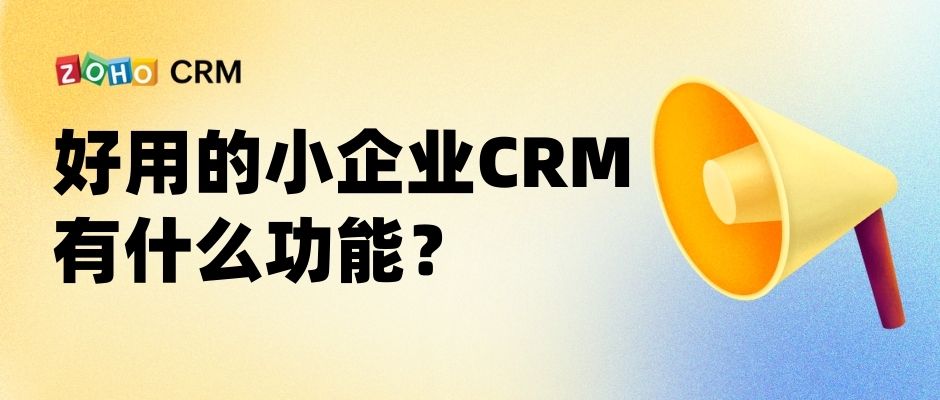 好用的小企业CRM有什么功能？