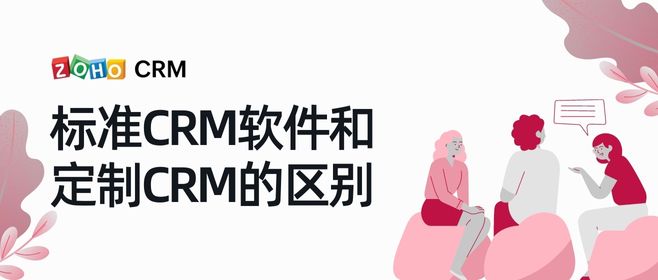 标准CRM软件和定制CRM的区别，定制crm的优势