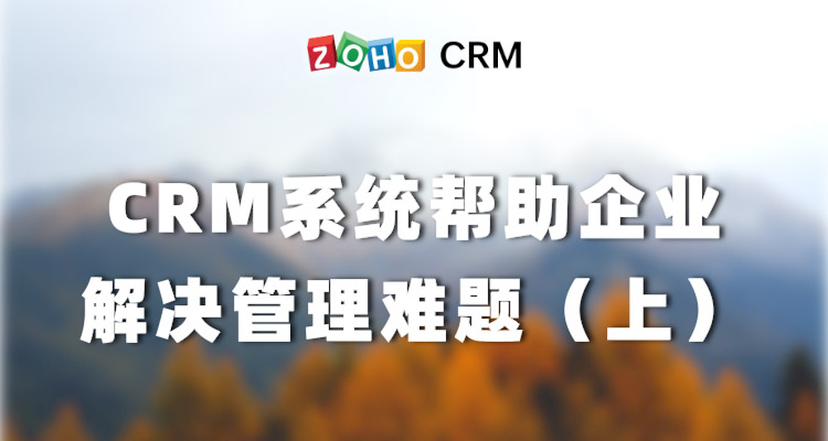CRM系统帮助企业解决管理难题（上）-Zoho CRM理念