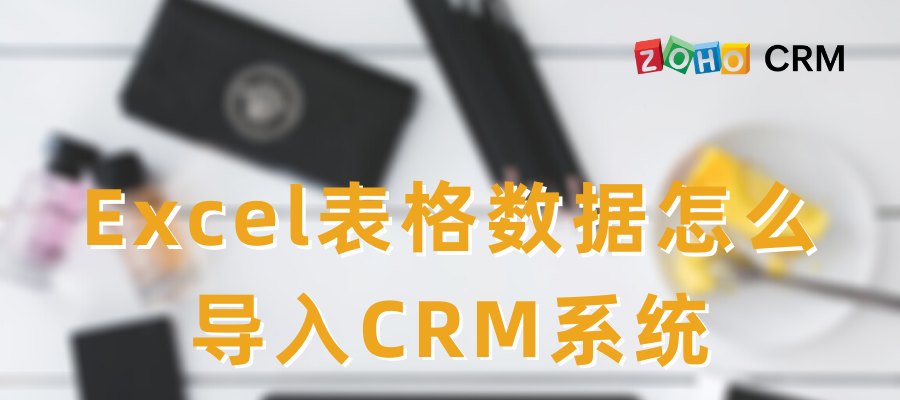 Excel表格数据怎么导入CRM系统-Zoho CRM教程
