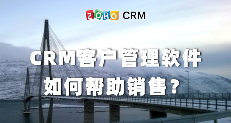 CRM客户管理软件如何帮助销售？-Zoho CRM作用