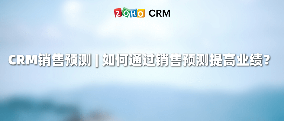 CRM销售预测 如何通过销售预测提高业绩？