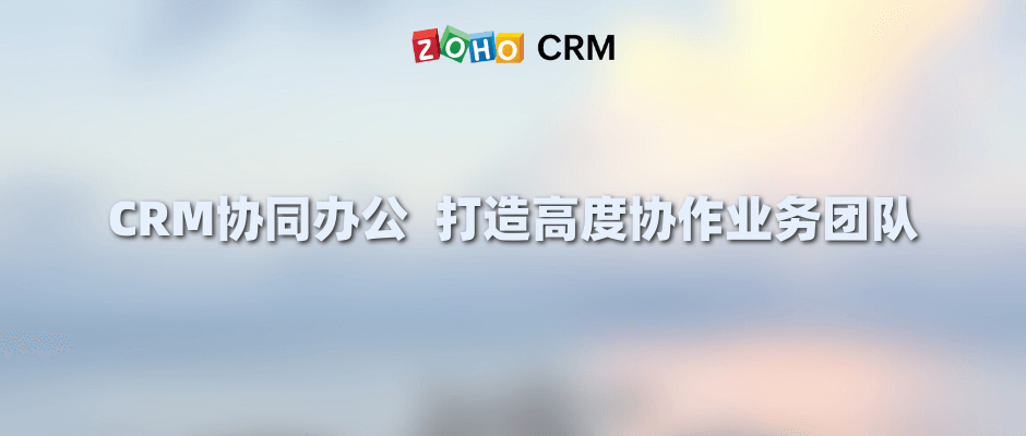 CRM协同办公 打造高度协作业务团队