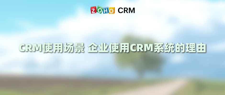 CRM使用场景 企业使用CRM系统的理由