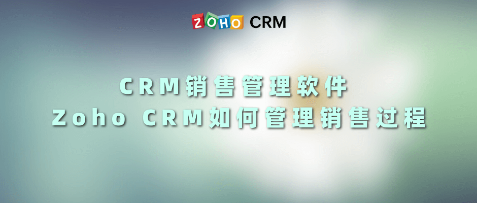 CRM销售管理软件 Zoho CRM如何管理销售过程