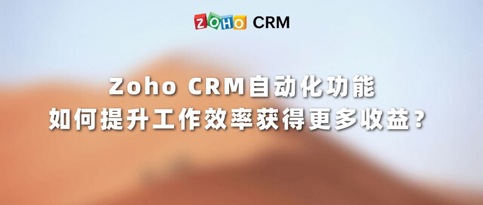 Zoho CRM自动化功能如何提升工作效率获得更多收益？