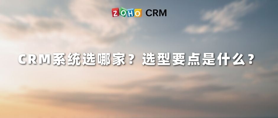CRM系统选哪家？选型要点是什么？