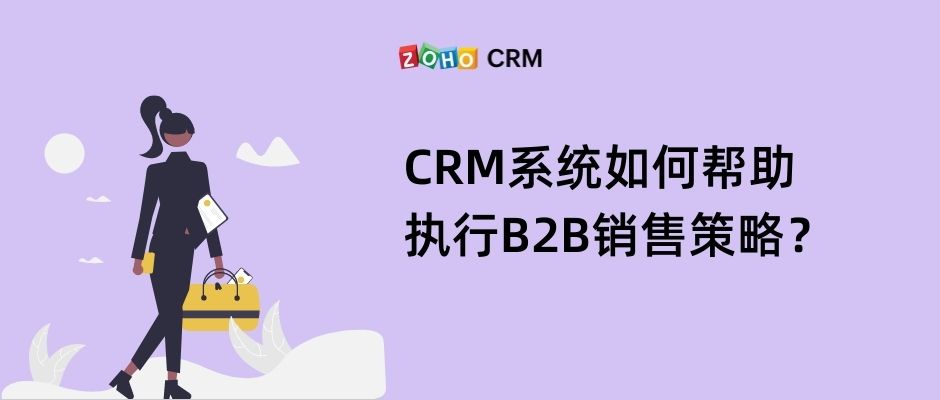 CRM系统如何帮助执行B2B销售策略？