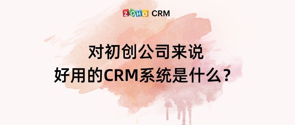 对初创公司来说，好用的CRM系统是什么？