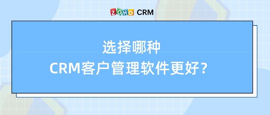 选择哪种CRM客户管理软件更好？