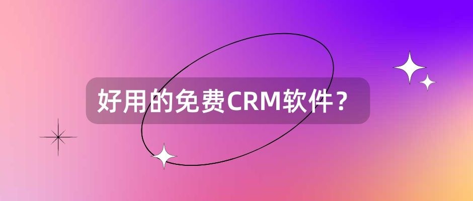 好用的免费CRM软件？