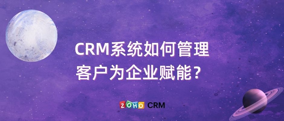 CRM系统如何管理客户为企业赋能？