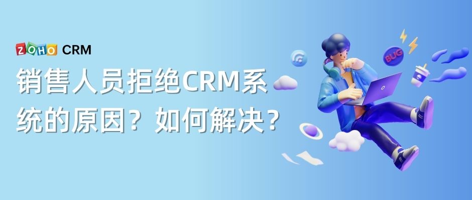 销售人员拒绝CRM系统的原因？如何解决？