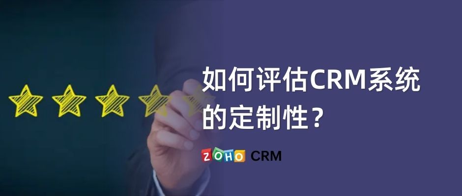 如何评估CRM系统的定制性？