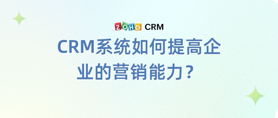 CRM系统如何提高企业的营销能力？