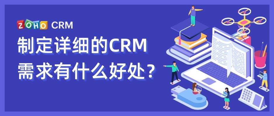 制定详细的CRM需求有什么好处？