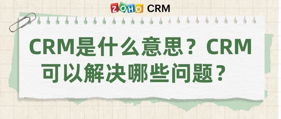 CRM是什么意思？CRM可以解决哪些问题？ 