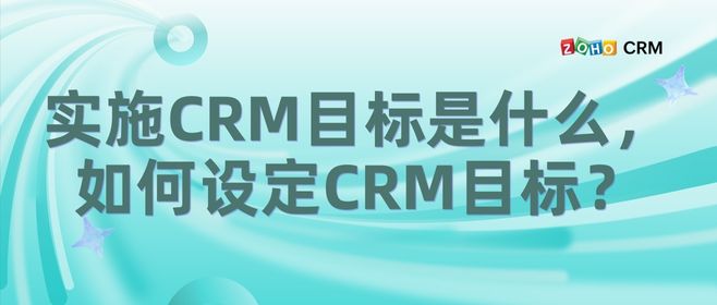 实施CRM目标是什么，如何设定CRM目标？