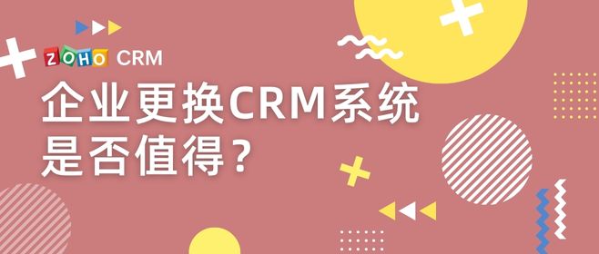 企业更换CRM系统是否值得？