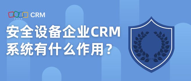 安全设备企业CRM系统有什么作用？