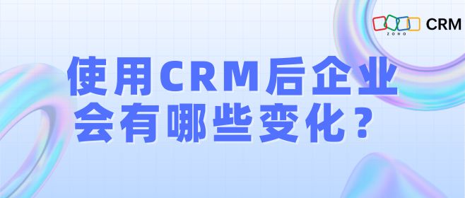 使用CRM后企业会有哪些变化？