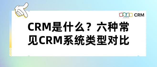 CRM是什么？六种常见CRM系统类型对比