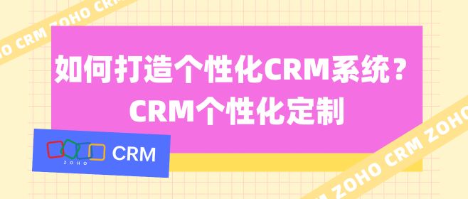 如何打造个性化CRM系统？CRM个性化定制